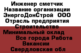 Инженер-сметчик › Название организации ­ ЭнергоДонСтрой, ООО › Отрасль предприятия ­ Строительство › Минимальный оклад ­ 35 000 - Все города Работа » Вакансии   . Свердловская обл.,Ивдель г.
